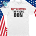 They Arrested The Wrong Don Shirt
