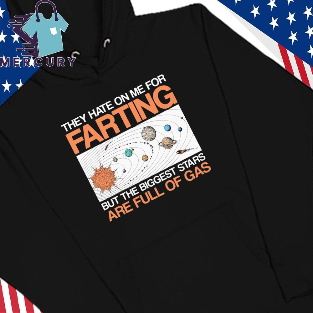 They Hate On Me For Farting But The Biggest Stars Are Full Of Gas Shirt