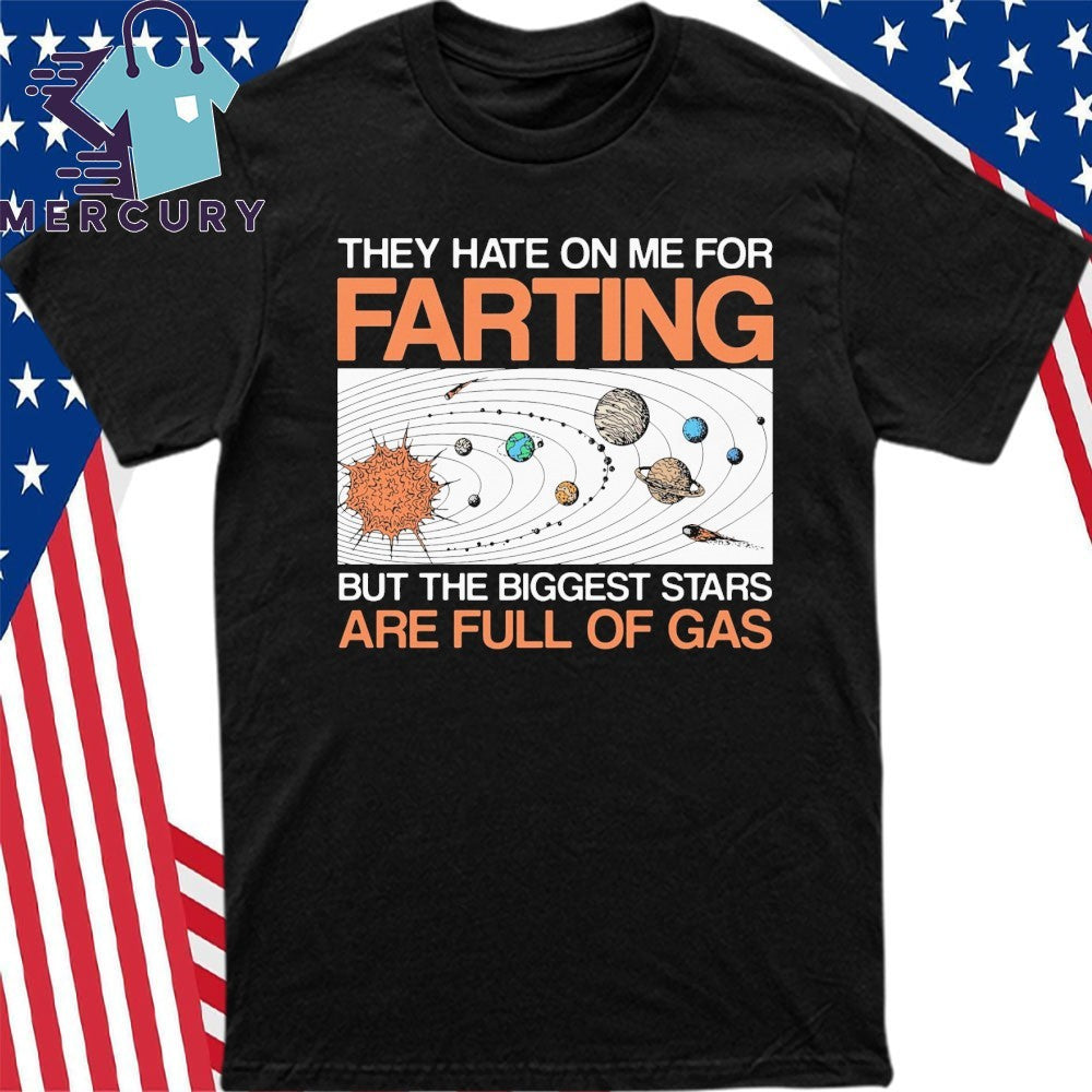 They Hate On Me For Farting But The Biggest Stars Are Full Of Gas Shirt