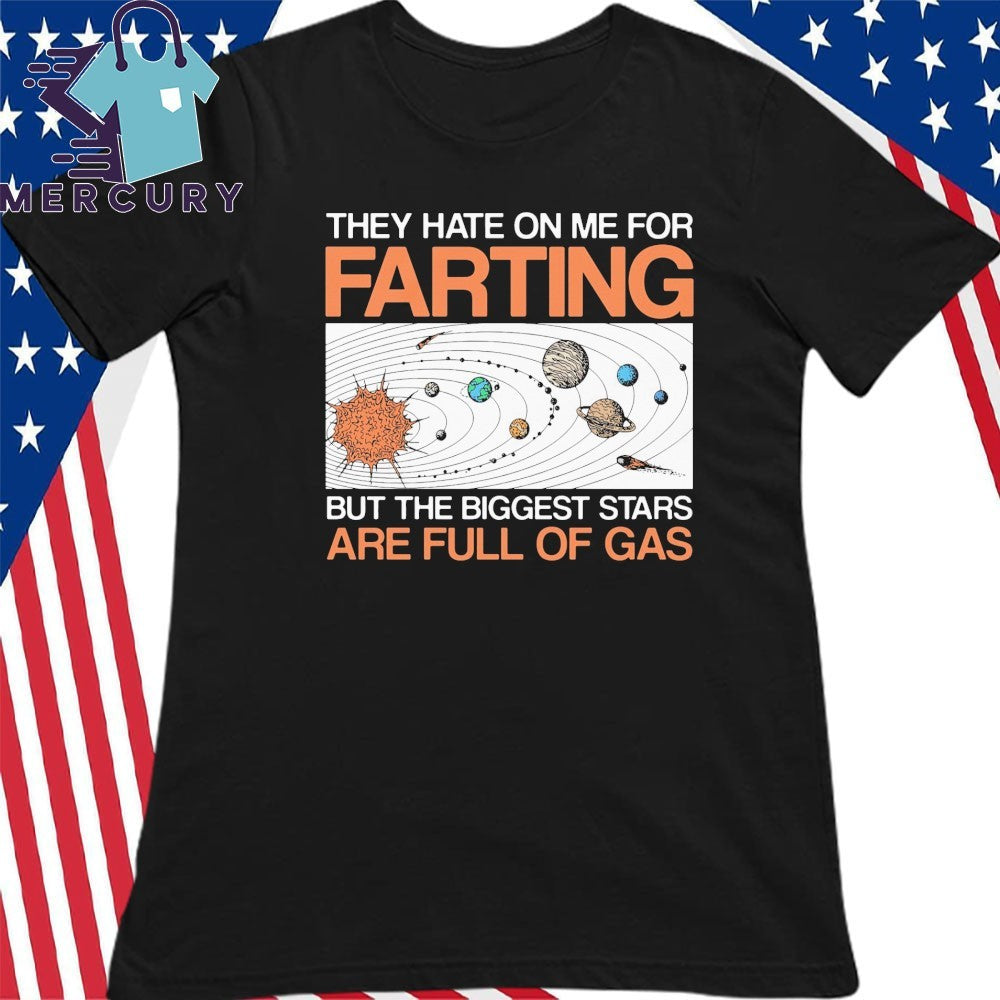 They Hate On Me For Farting But The Biggest Stars Are Full Of Gas Shirt