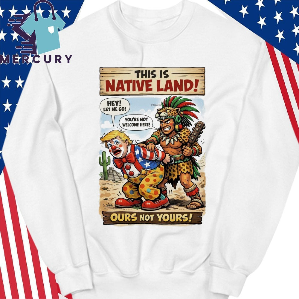 This Is Native Land Ours Not Yours TRump Shirt