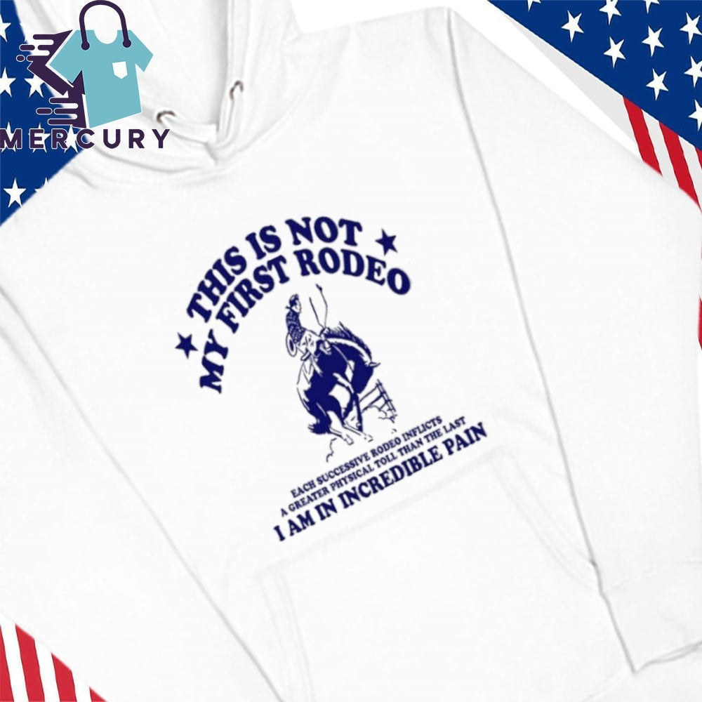 This Is Not My First Rodeo I Am In Incredible Pain Shirt