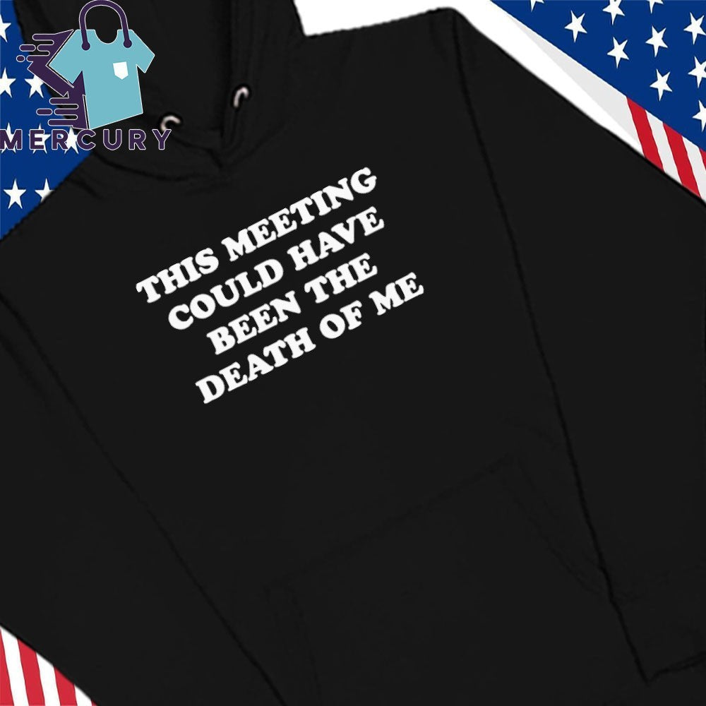 This Meeting Could Have Been the Death of Me Shirt