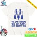 This One Day Everyone Will Have Always Been Against Shirt