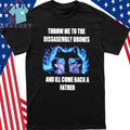 Throw Me To The Disassembly Drones And I’ll Come Back A Father Shirt