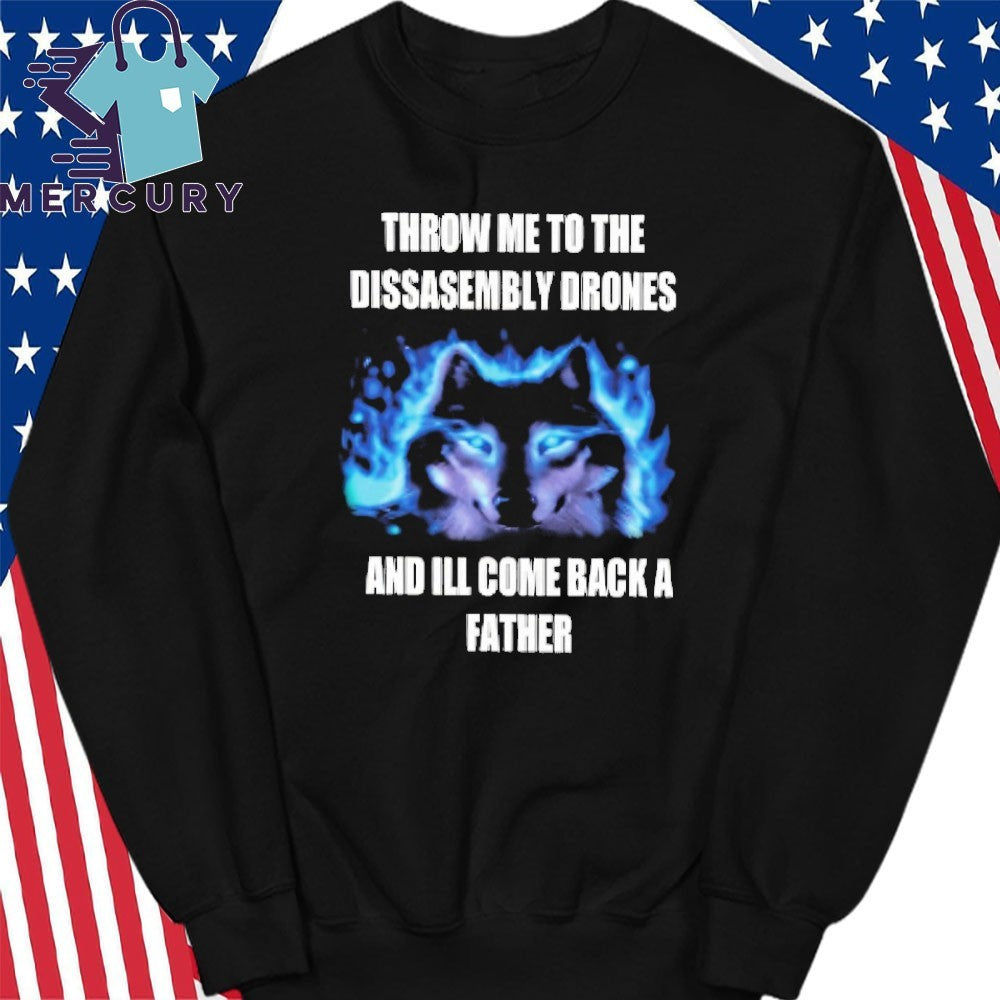 Throw Me To The Disassembly Drones And I’ll Come Back A Father Shirt