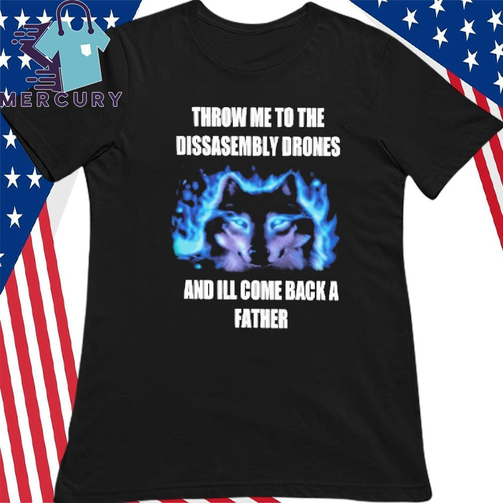 Throw Me To The Disassembly Drones And I’ll Come Back A Father Shirt