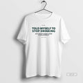 Official Told Myself To Stop Drinking But Im Not Gonna Listen T-Shirts, Hoodie, Sweatshirt | CoreVibeTees.com