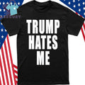 Trump Hates Me Shirt