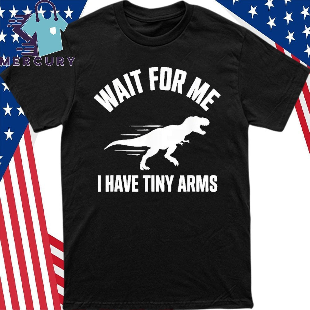 Wait For Me I Have Tiny Arms T Rex Gym Lifting Humor Shirt