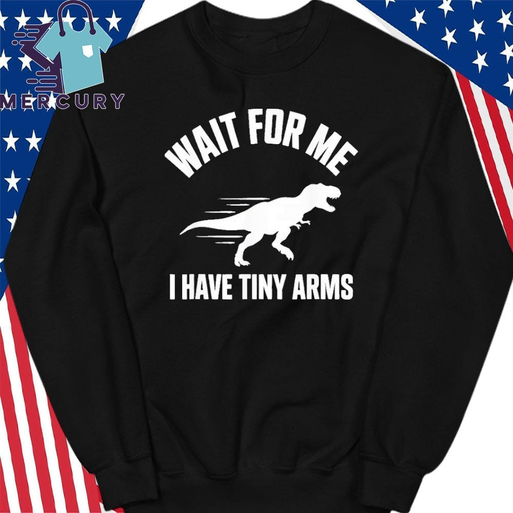 Wait For Me I Have Tiny Arms T Rex Gym Lifting Humor Shirt