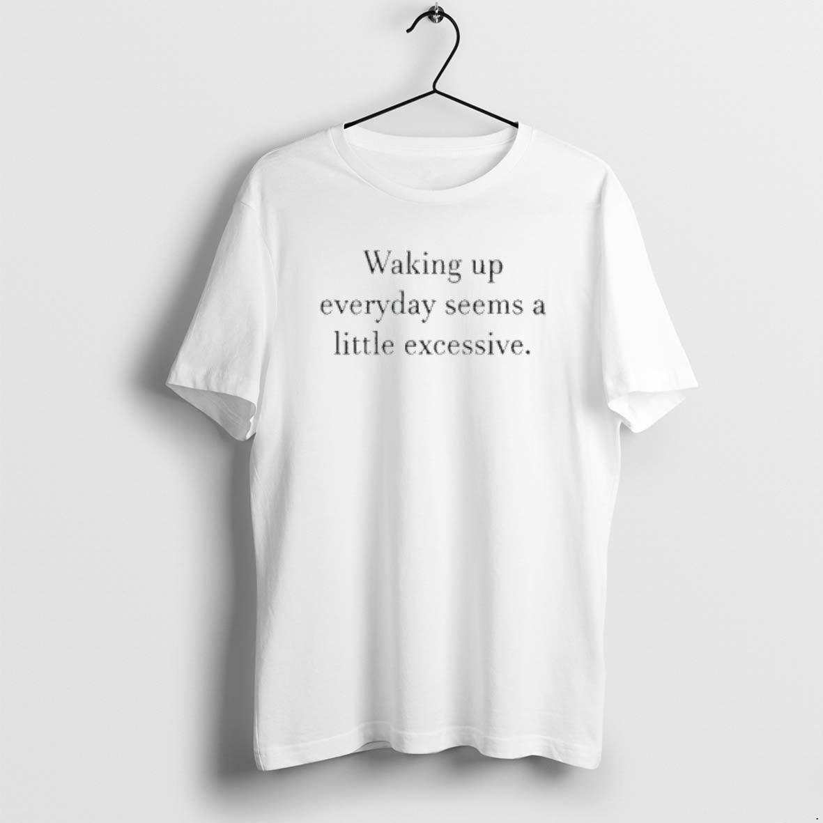 Official Waking Up Everyday Seems A Little Excessive T-Shirts, Hoodie, Sweatshirt | CoreVibeTees.com