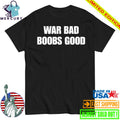 War Bad Boobs Good Shirt
