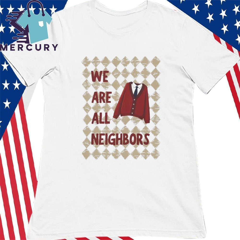 We Are All Neighbors Shirt