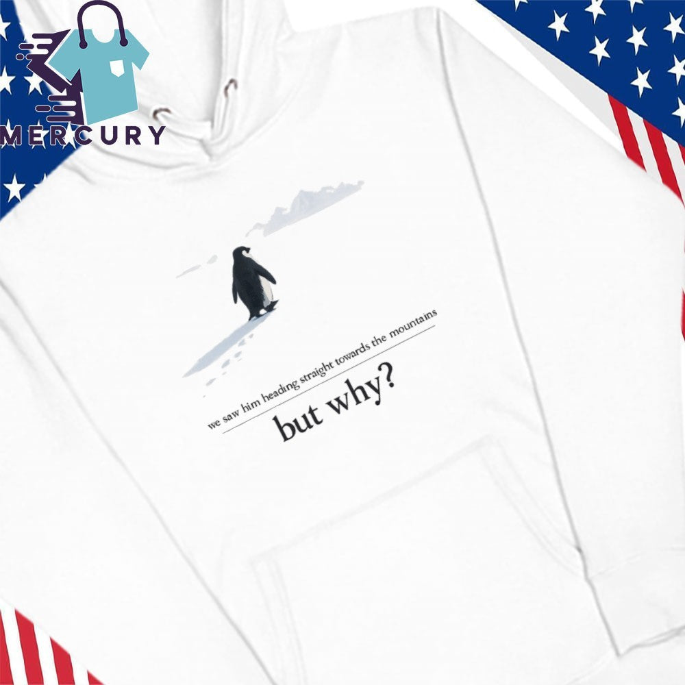 We Saw Him Heading Straight But Toward the Mountains Why Penguin Shirt