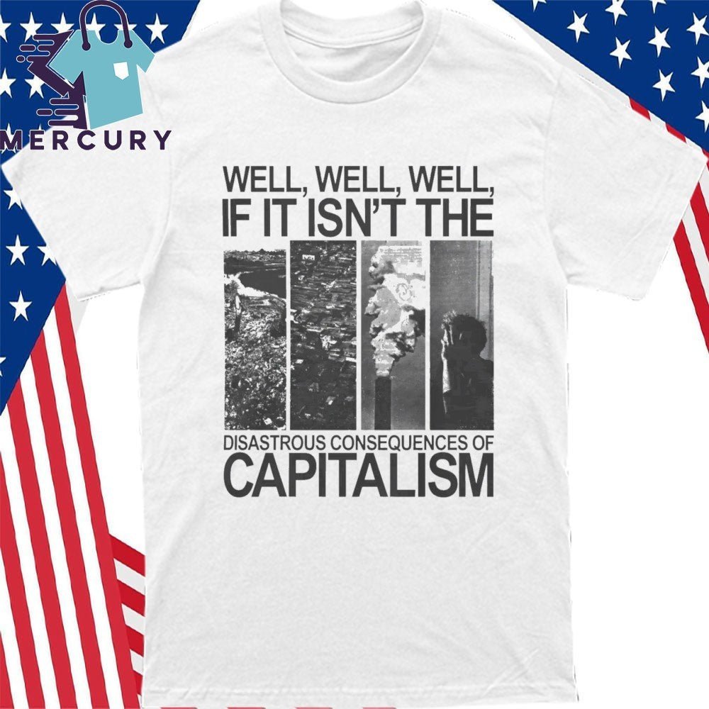 Well Well Well If It Isn’t The Disastrous Consequences of Capitalism Shirt