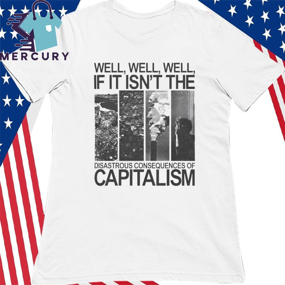 Well Well Well If It Isn’t The Disastrous Consequences of Capitalism Shirt