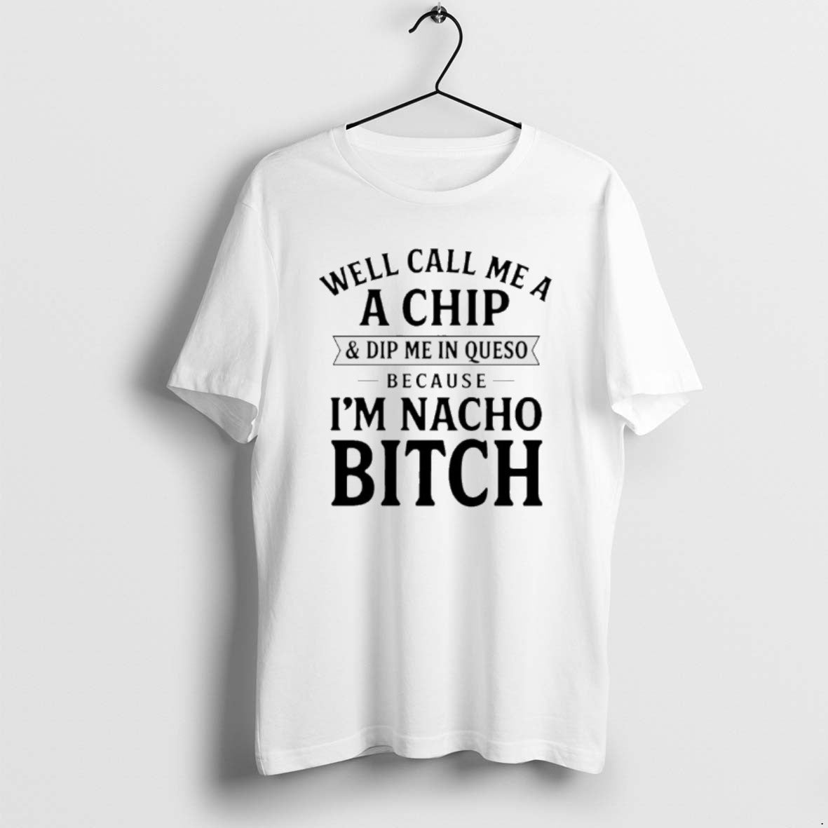 Official Well Call Me A A Chip And Dip Me In Queso Because Im Nacho T-Shirts, Hoodie, Sweatshirt | CoreVibeTees.com