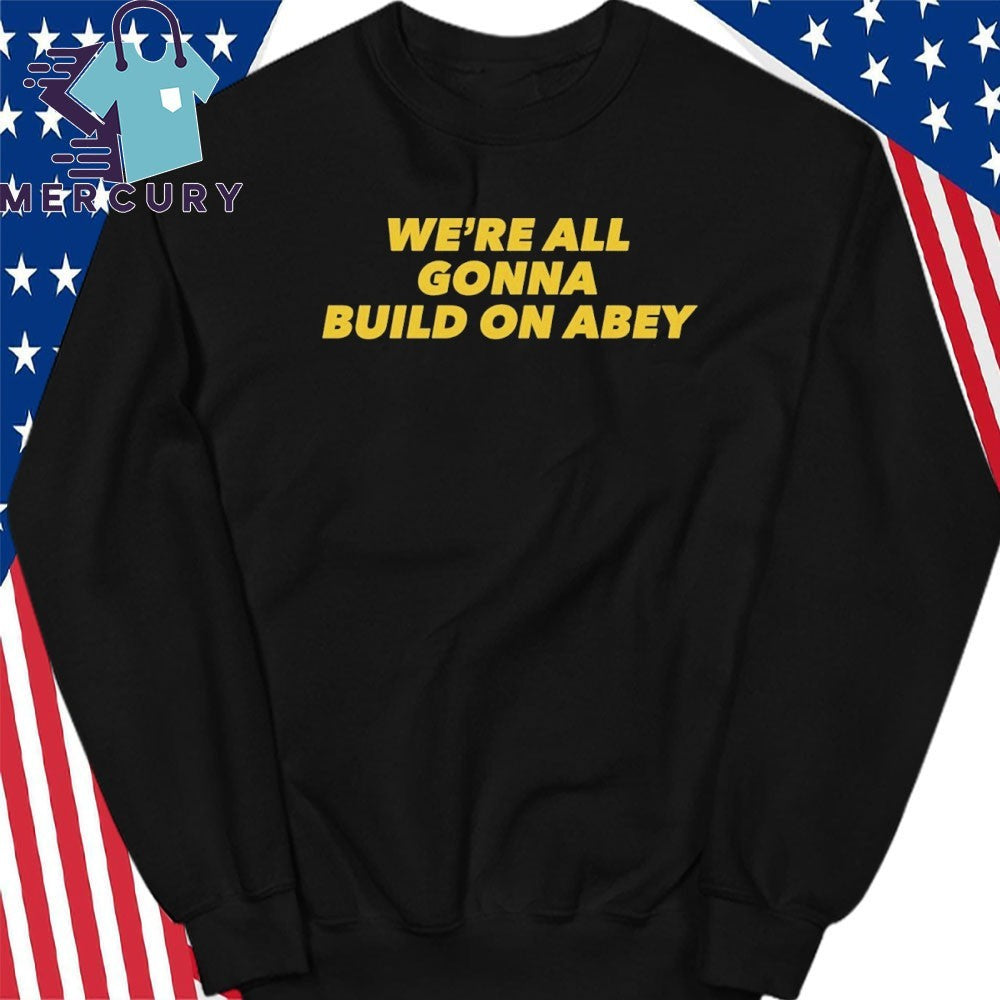 We’re All Gonna Build On Abey Shirt