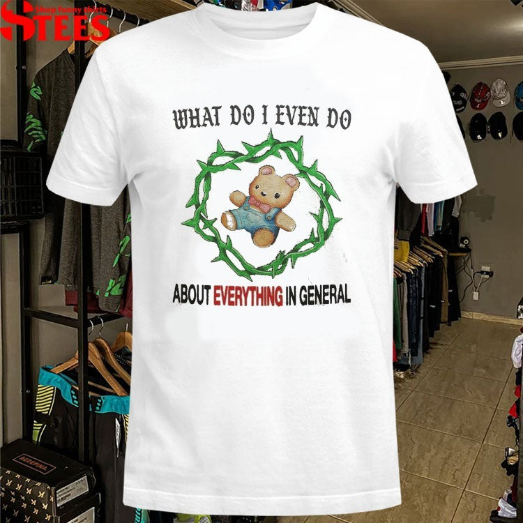 What Do I Even Do About Everything In General T-Shirt