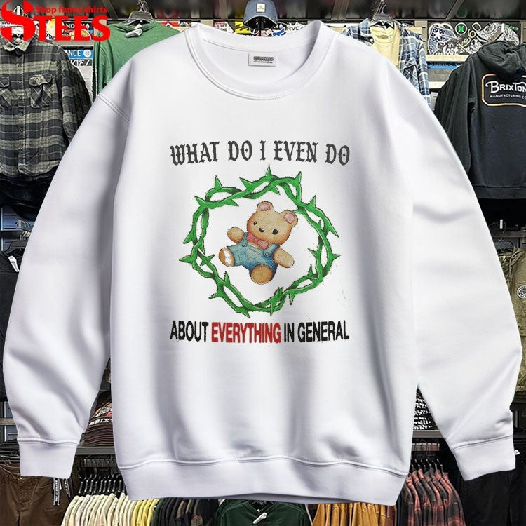What Do I Even Do About Everything In General T-Shirt