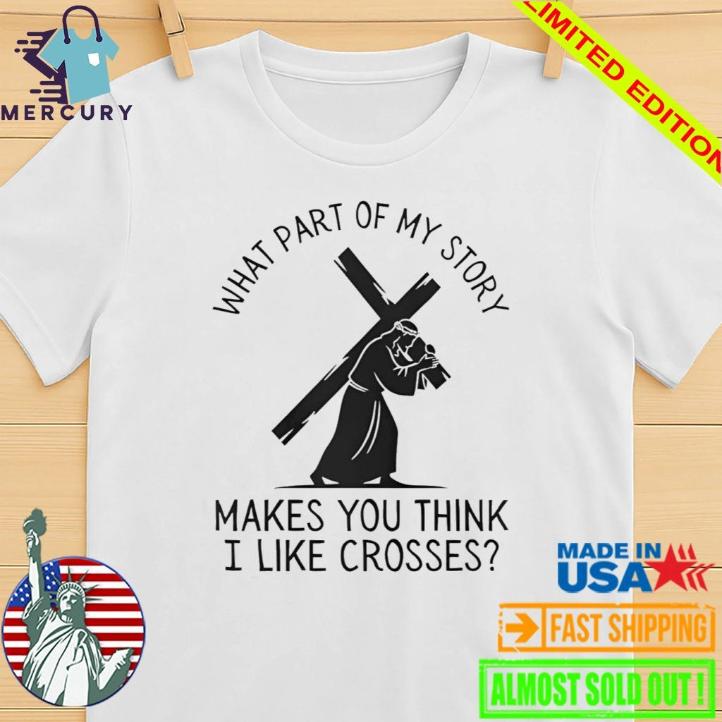What Part Of My Story Makes You Think I Like Crosses Shirt