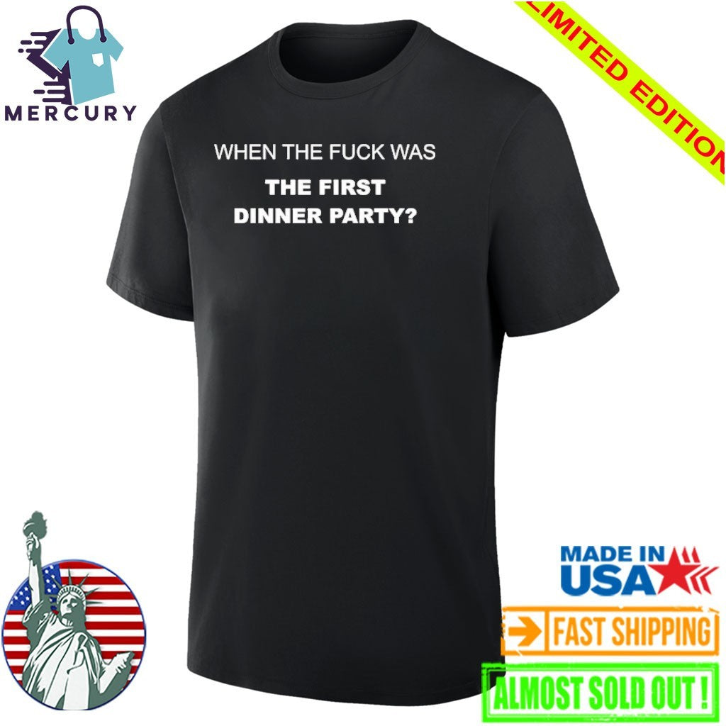 When The Fuck Was The First Dinner Party Shirt