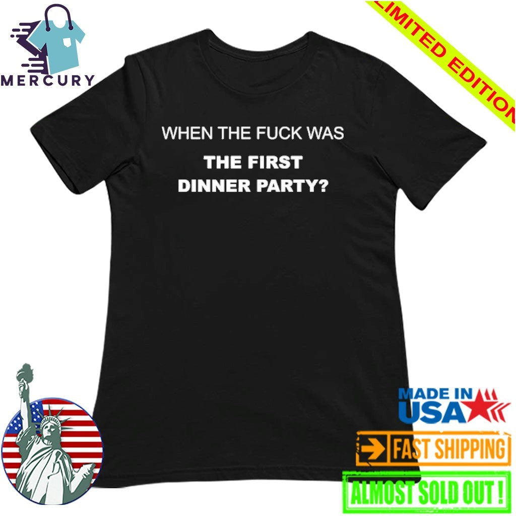 When The Fuck Was The First Dinner Party Shirt
