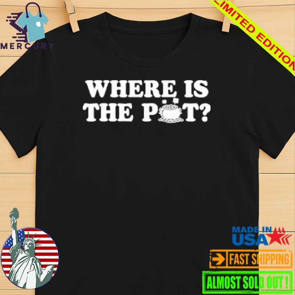 Where Is The Pot Funny St Patricks Day Quote Shirt