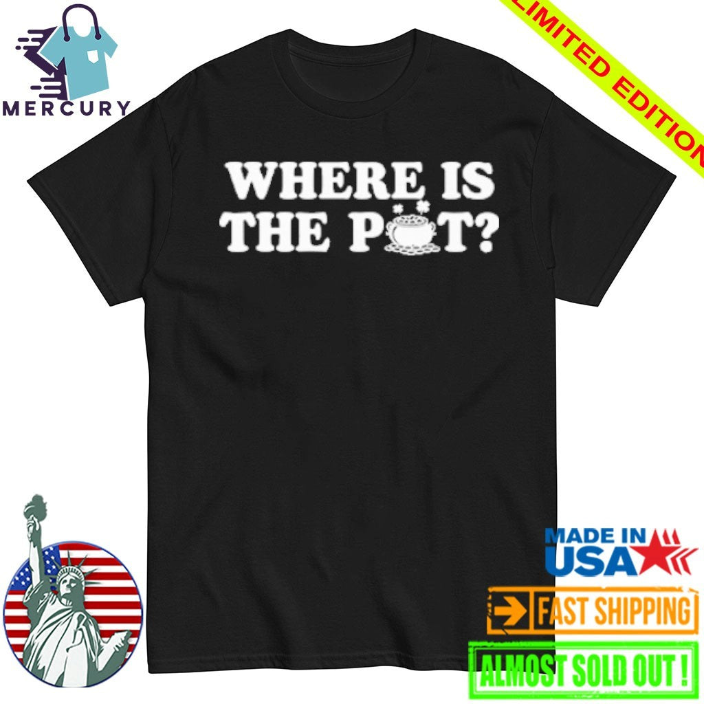 Where Is The Pot Funny St Patricks Day Quote Shirt
