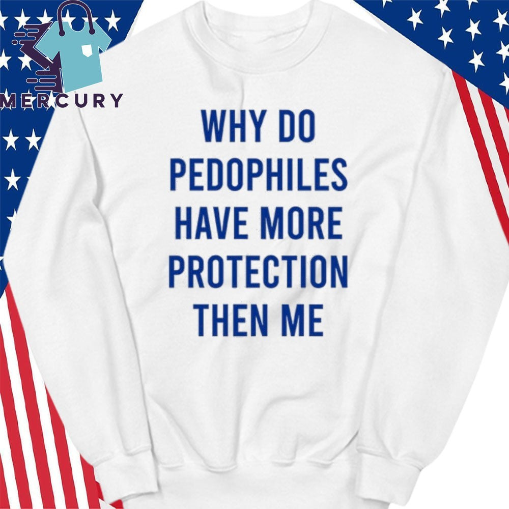 Why Do Pedophiles Have More Protection Then Me Shirt