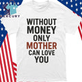 Without Money Only Mother Can Love You Shirt