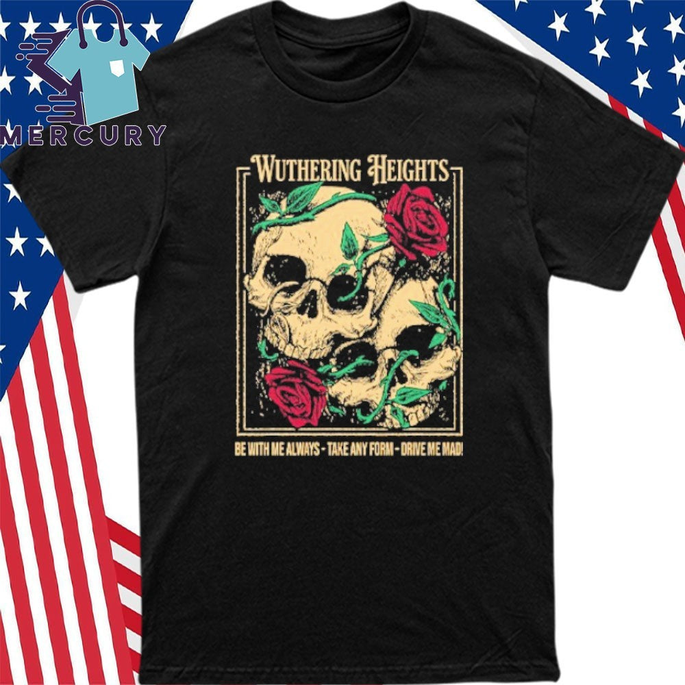 Wuthering Heights Be With Me Always Take Any Form Drive Me Mad Shirt