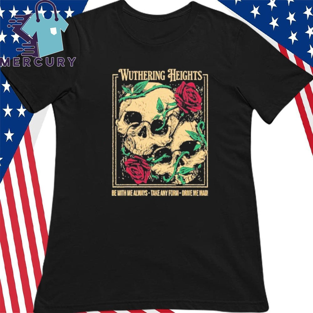 Wuthering Heights Be With Me Always Take Any Form Drive Me Mad Shirt