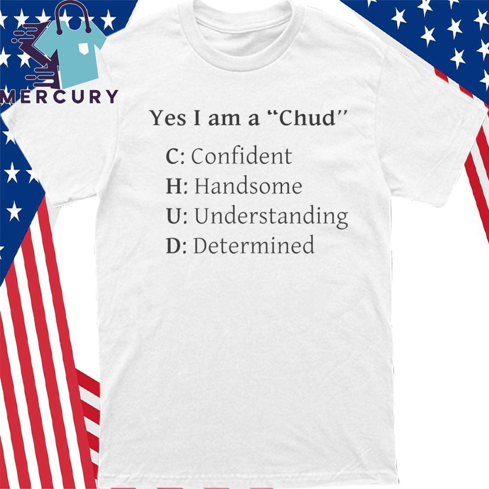 Yes I Am A Chud Confident Handsome Understanding Determined Shirt