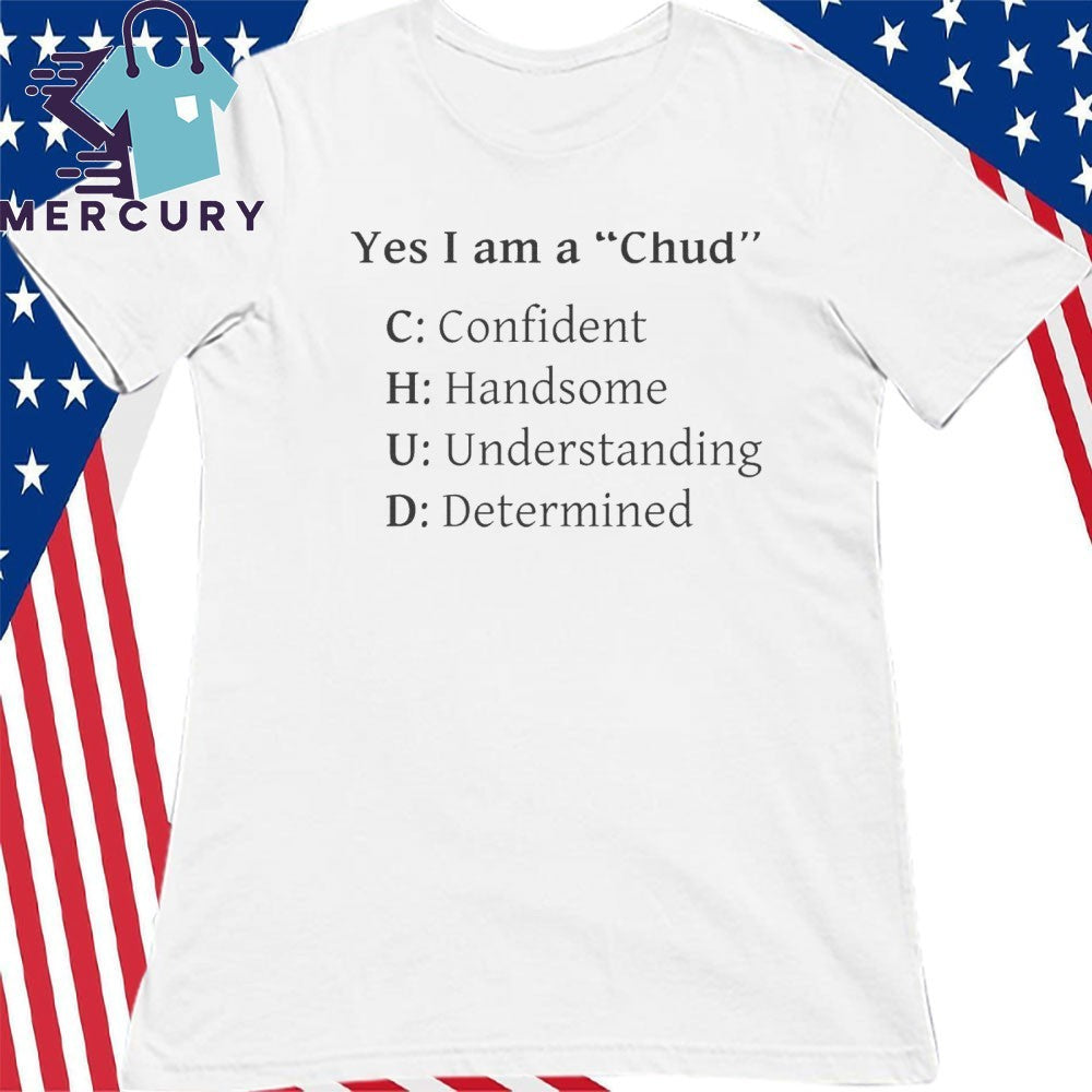 Yes I Am A Chud Confident Handsome Understanding Determined Shirt
