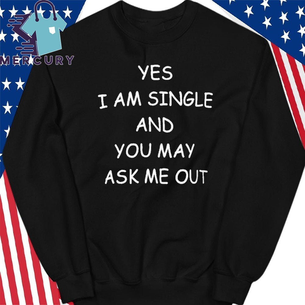 Yes I Am A Single And You May Ask Me Out Shirt