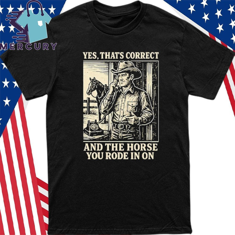 Yes That’s Correct And The Horse You Rode In On Shirt