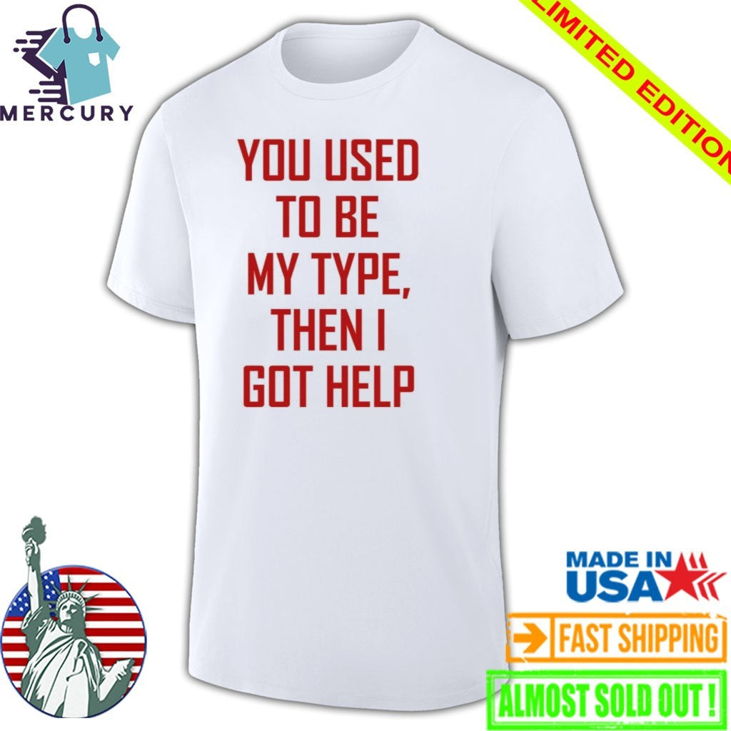 You Used To Be My Type Then I Got Help Shirt