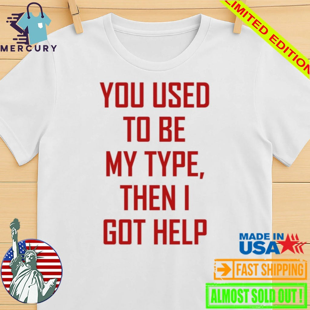 You Used To Be My Type Then I Got Help Shirt