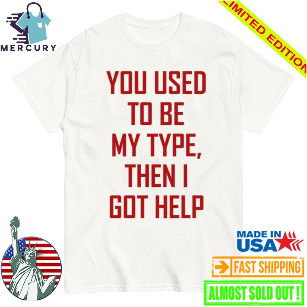 You Used To Be My Type Then I Got Help Shirt