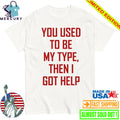 You Used To Be My Type Then I Got Help Shirt