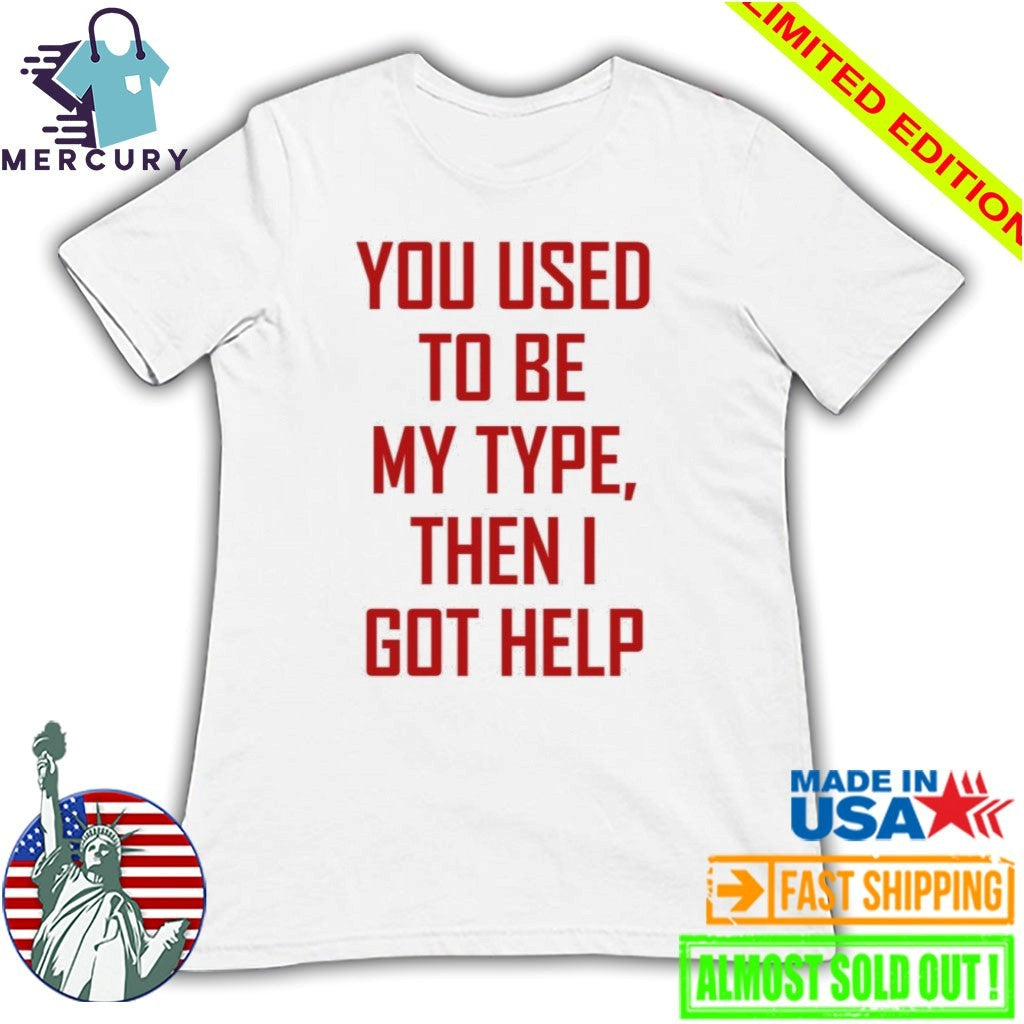 You Used To Be My Type Then I Got Help Shirt