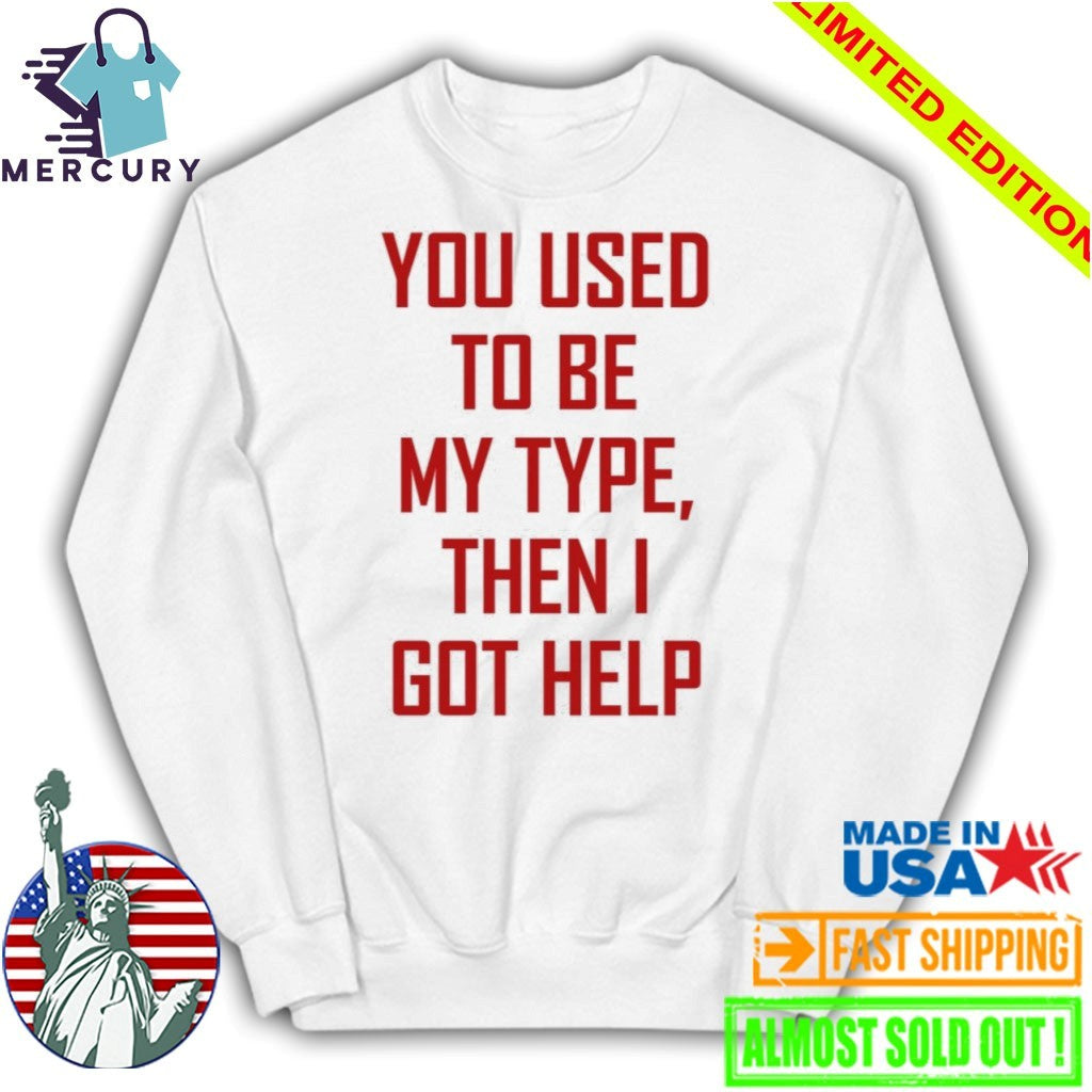 You Used To Be My Type Then I Got Help Shirt