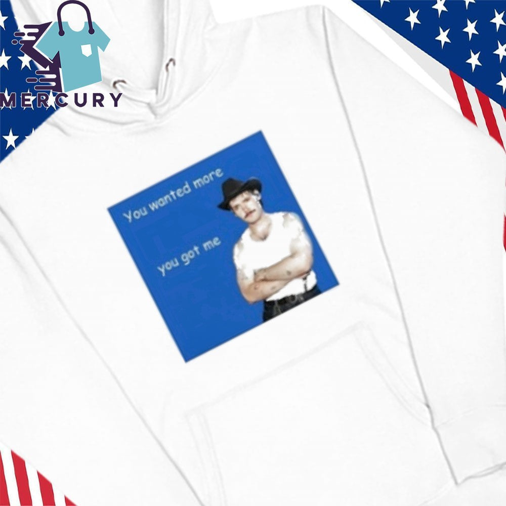 You Wanted More You Got Me Shirt