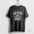 Official You Did Not Wake Up Today To Be A Weak Ass Bitch T-Shirts, Hoodie, Sweatshirt | CoreVibeTees.com