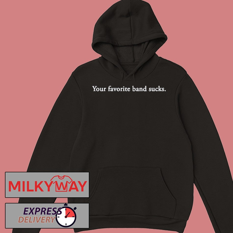 Your favorite band sucks shirt
