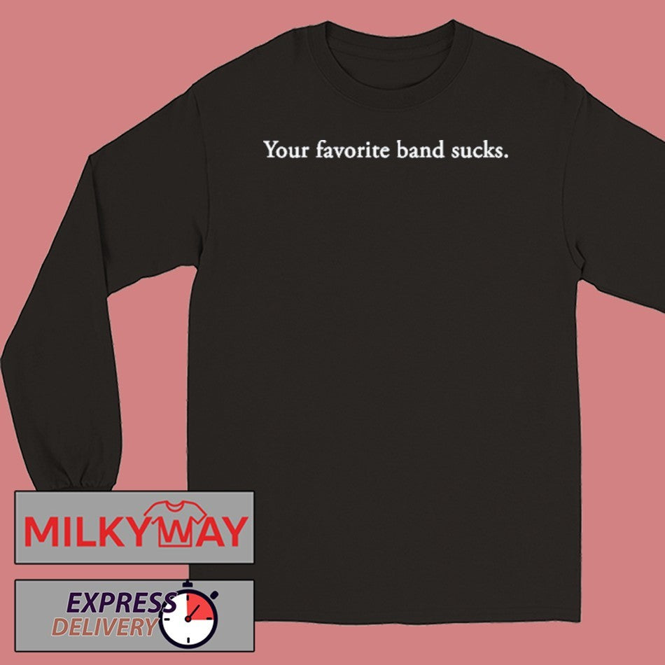 Your favorite band sucks shirt
