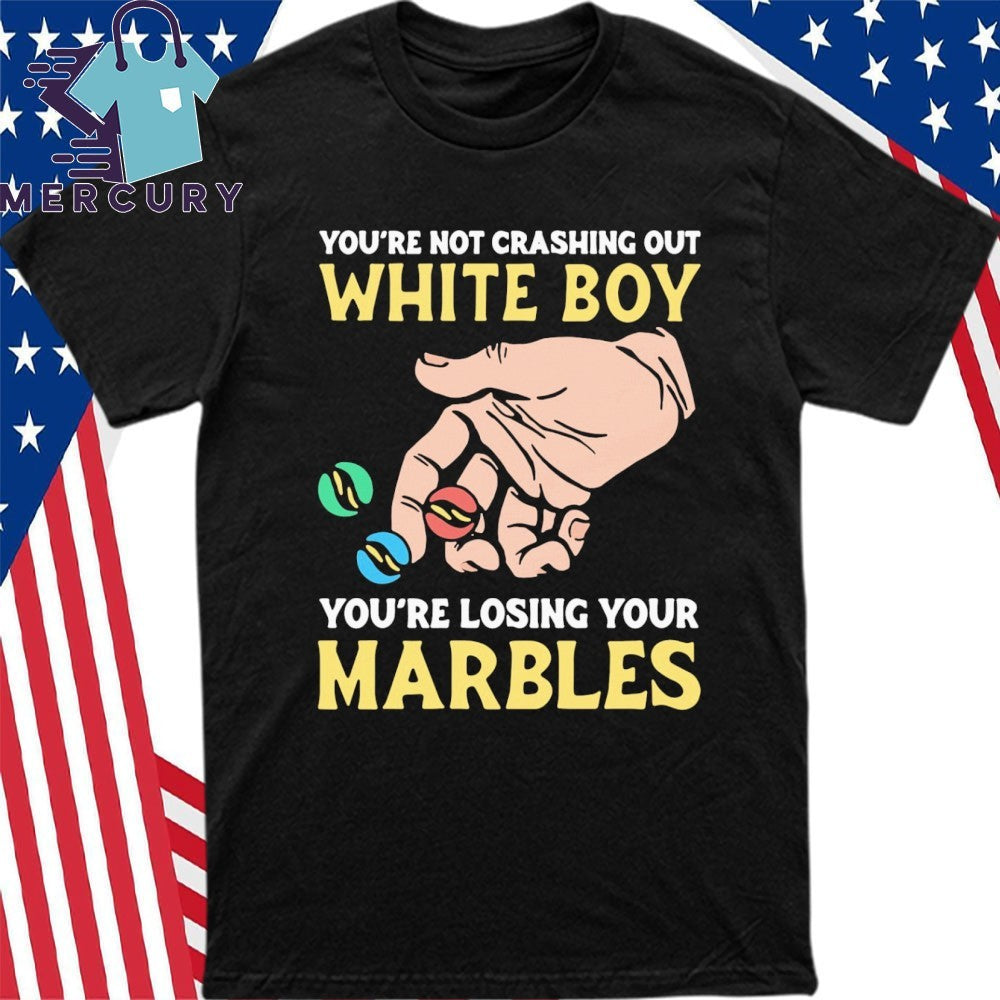 You’re Not Crashing Out White Boy You’re Losing Your Marbles Shirt