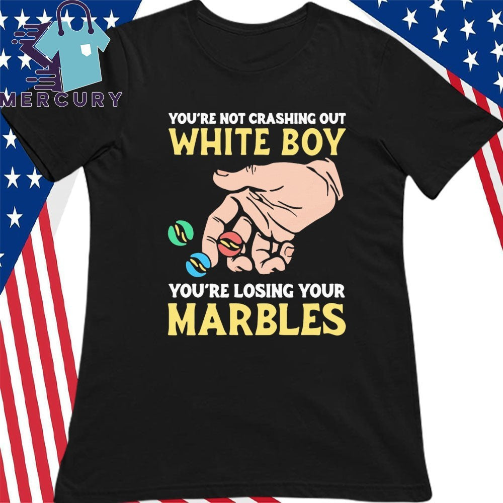 You’re Not Crashing Out White Boy You’re Losing Your Marbles Shirt